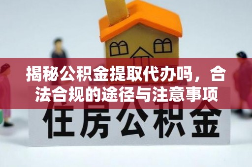 路南揭秘公积金提取代办吗，合法合规的途径与注意事项