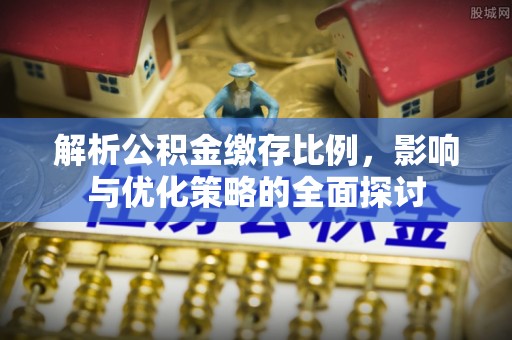 路南解析公积金缴存比例，影响与优化策略的全面探讨