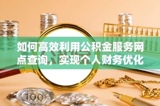路南如何高效利用公积金服务网点查询，实现个人财务优化