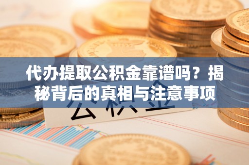 路南代办提取公积金靠谱吗？揭秘背后的真相与注意事项