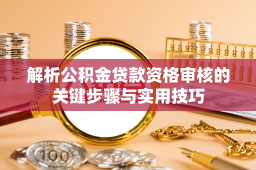 路南解析公积金贷款资格审核的关键步骤与实用技巧