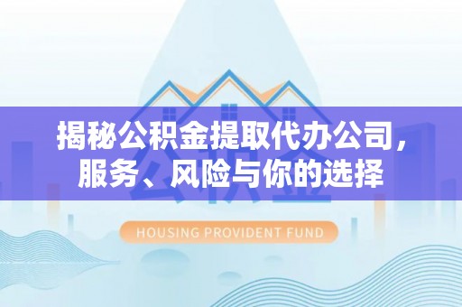 路南揭秘公积金提取代办公司，服务、风险与你的选择