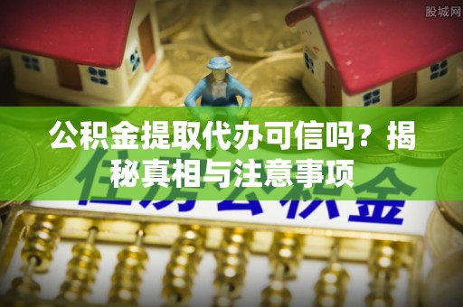 路南公积金提取代办可信吗？揭秘真相与注意事项