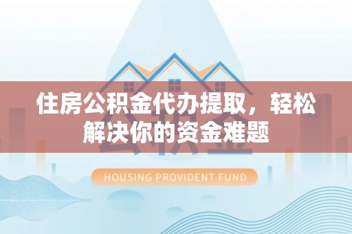 路南住房公积金代办提取，轻松解决你的资金难题