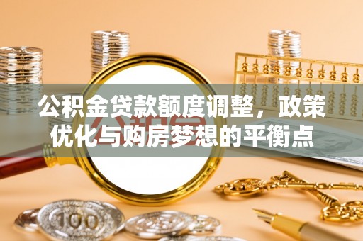 路南公积金贷款额度调整，政策优化与购房梦想的平衡点