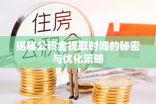 路南揭秘公积金提取时间的秘密与优化策略