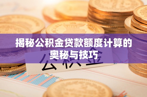 路南揭秘公积金贷款额度计算的奥秘与技巧