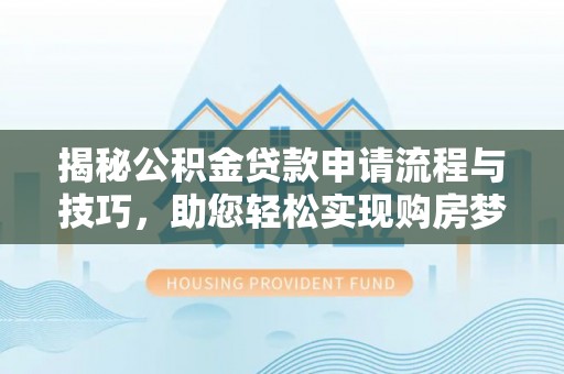 路南揭秘公积金贷款申请流程与技巧，助您轻松实现购房梦