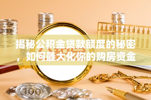 路南揭秘公积金贷款额度的秘密，如何最大化你的购房资金