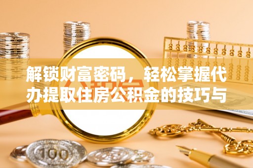 路南解锁财富密码，轻松掌握代办提取住房公积金的技巧与策略