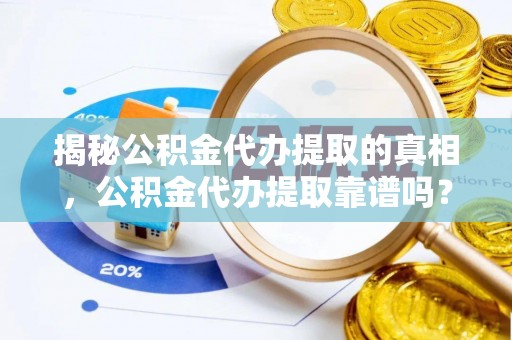 路南揭秘公积金代办提取的真相，公积金代办提取靠谱吗？你需要知道这些关键点