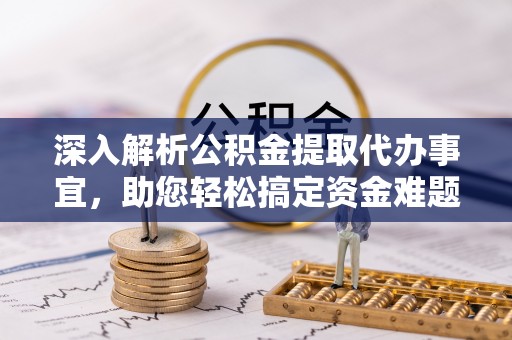 路南深入解析公积金提取代办事宜，助您轻松搞定资金难题
