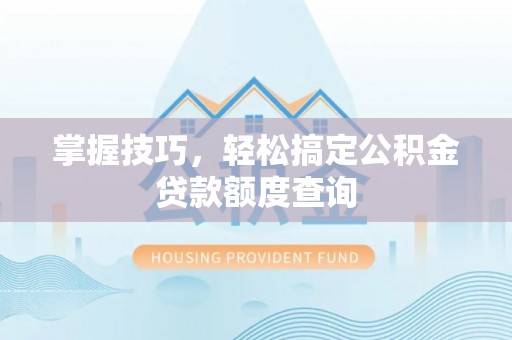 路南掌握技巧，轻松搞定公积金贷款额度查询