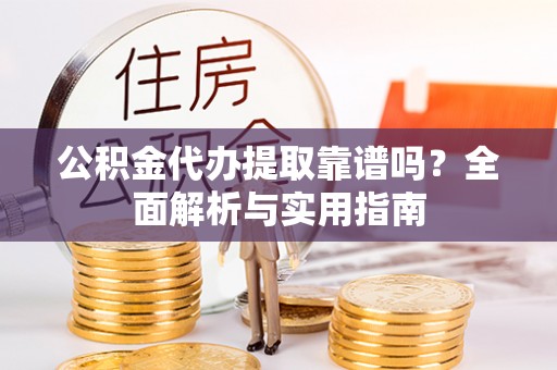 路南公积金代办提取靠谱吗？全面解析与实用指南
