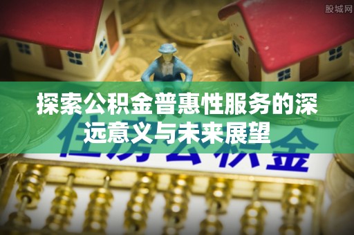 路南探索公积金普惠性服务的深远意义与未来展望