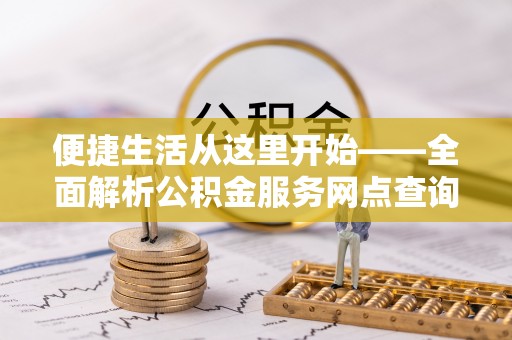 路南便捷生活从这里开始——全面解析公积金服务网点查询与高效利用