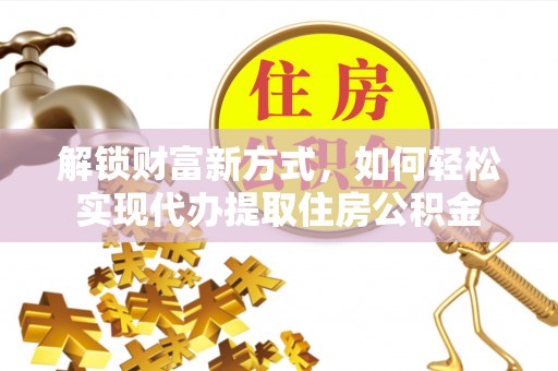 路南解锁财富新方式，如何轻松实现代办提取住房公积金