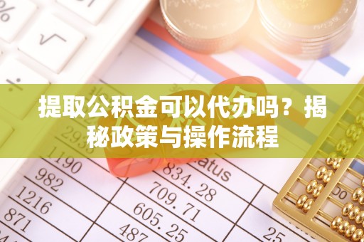 路南提取公积金可以代办吗？揭秘政策与操作流程