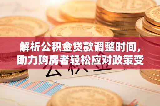 路南解析公积金贷款调整时间，助力购房者轻松应对政策变化