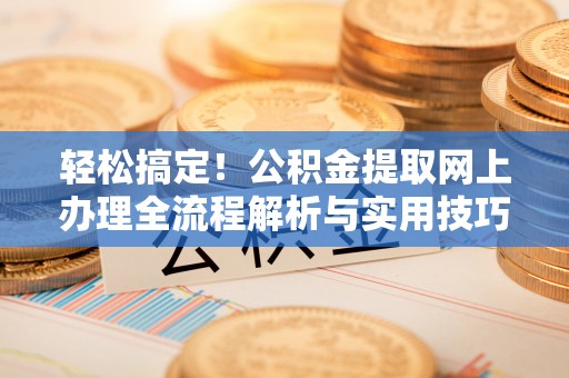 路南轻松搞定！公积金提取网上办理全流程解析与实用技巧