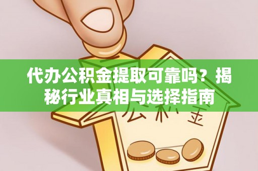 路南代办公积金提取可靠吗？揭秘行业真相与选择指南