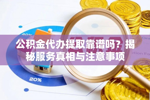 路南公积金代办提取靠谱吗？揭秘服务真相与注意事项