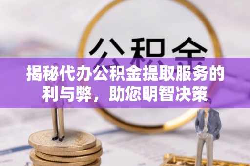 路南揭秘代办公积金提取服务的利与弊，助您明智决策