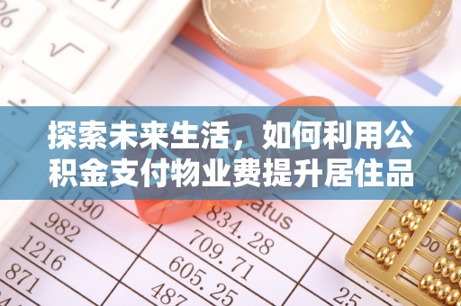 路南探索未来生活，如何利用公积金支付物业费提升居住品质