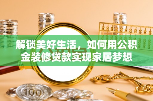 路南解锁美好生活，如何用公积金装修贷款实现家居梦想