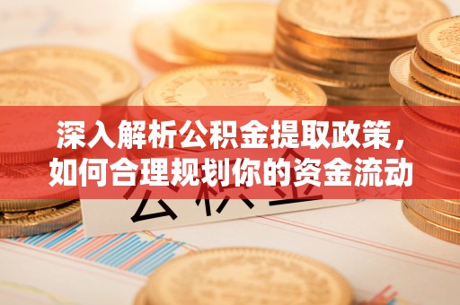 路南深入解析公积金提取政策，如何合理规划你的资金流动